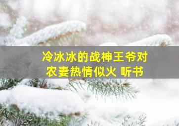 冷冰冰的战神王爷对农妻热情似火 听书